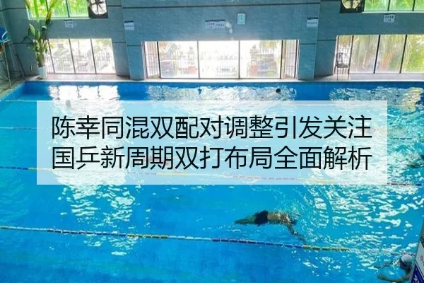 陈幸同混双配对调整引发关注 国乒新周期双打布局全面解析